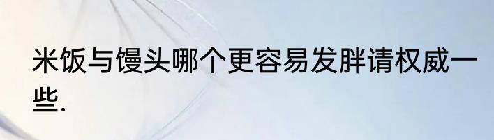 米饭与馒头哪个更容易发胖请权威一些.