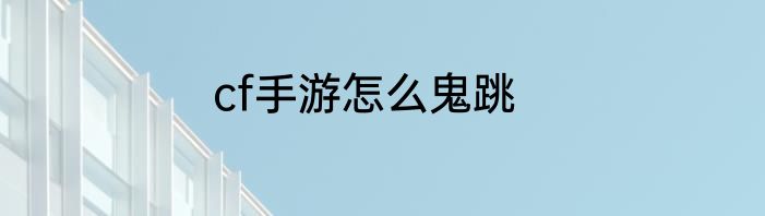 cf手游怎么鬼跳
