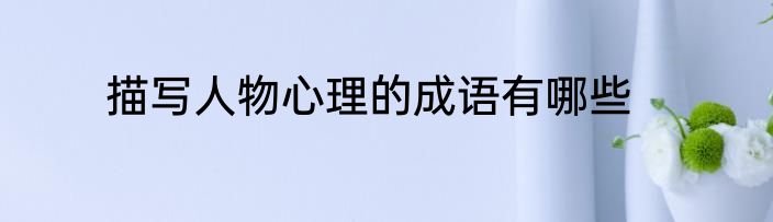 描写人物心理的成语有哪些