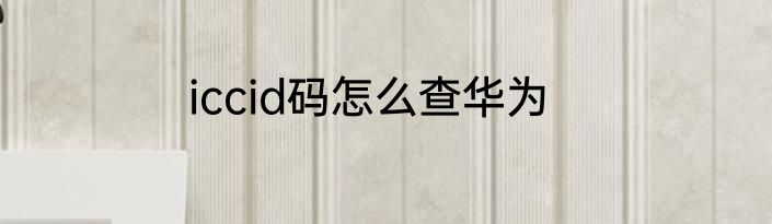 iccid码怎么查华为