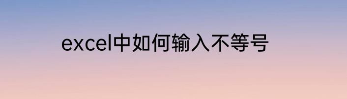 excel中如何输入不等号