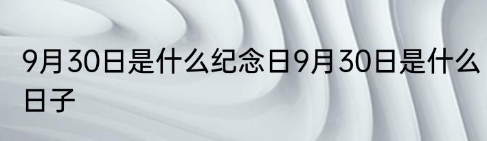 9月30日是什么纪念日9月30日是什么日子