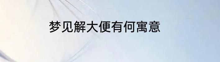 梦见解大便有何寓意