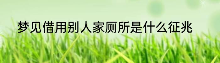 梦见借用别人家厕所是什么征兆