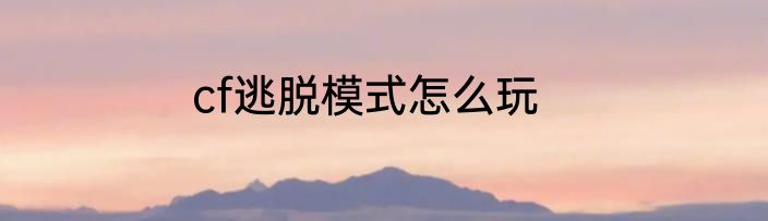 cf逃脱模式怎么玩