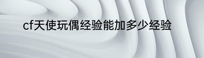 cf天使玩偶经验能加多少经验