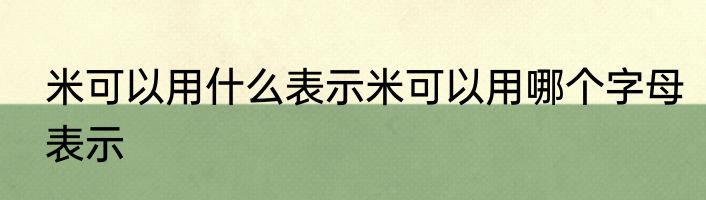 米可以用什么表示米可以用哪个字母表示