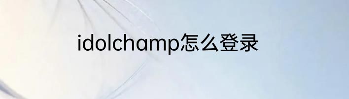 idolchamp怎么登录