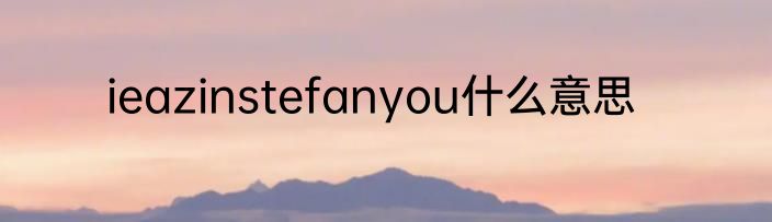 ieazinstefanyou什么意思