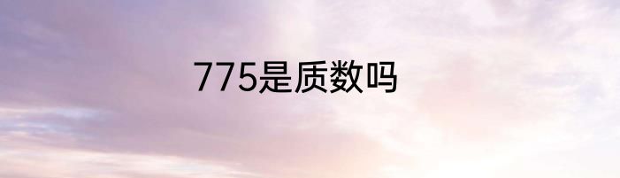 775是质数吗