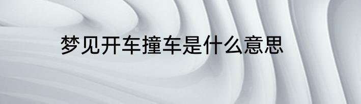 梦见开车撞车是什么意思