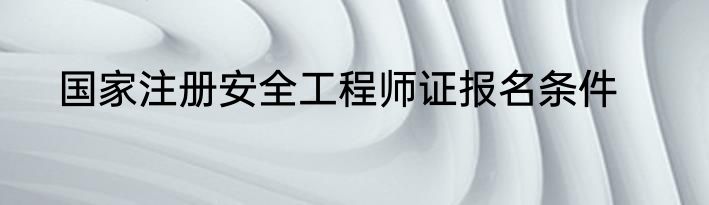 国家注册安全工程师证报名条件
