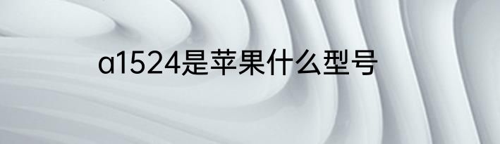a1524是苹果什么型号
