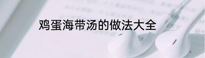鸡蛋海带汤的做法大全