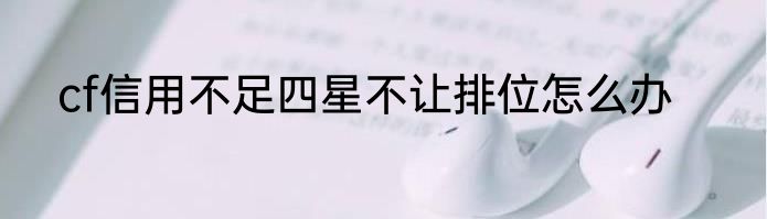 cf信用不足四星不让排位怎么办