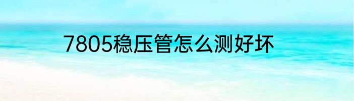 7805稳压管怎么测好坏