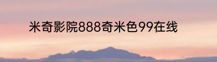米奇影院888奇米色99在线