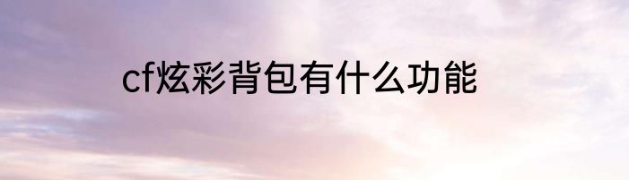 cf炫彩背包有什么功能