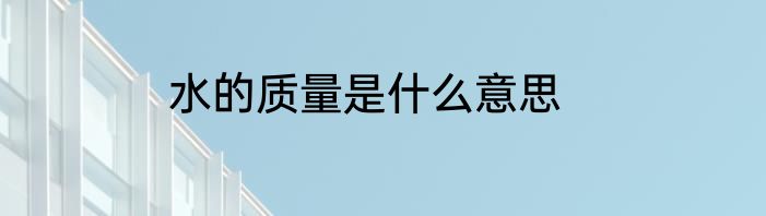 水的质量是什么意思