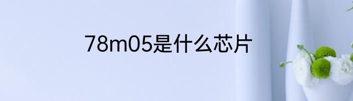 78m05是什么芯片