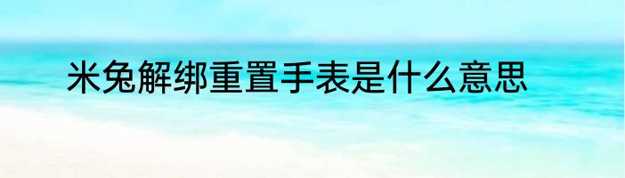 米兔解绑重置手表是什么意思