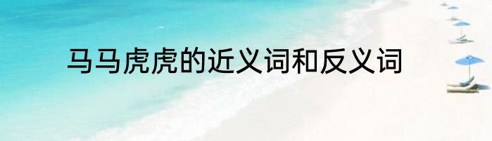 马马虎虎的近义词和反义词