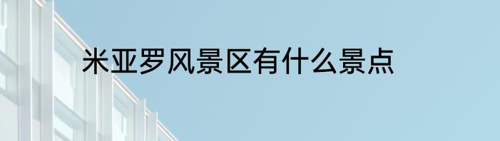 米亚罗风景区有什么景点