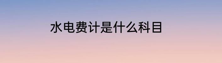 水电费计是什么科目