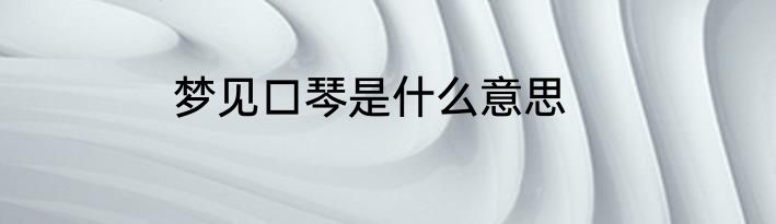梦见口琴是什么意思