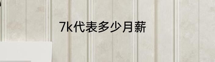7k代表多少月薪