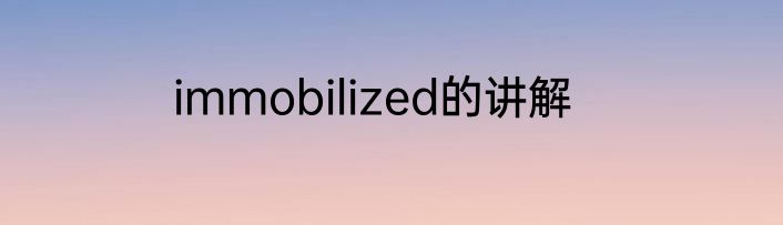 immobilized的讲解