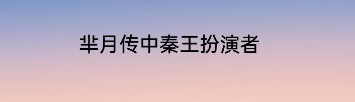 芈月传中秦王扮演者
