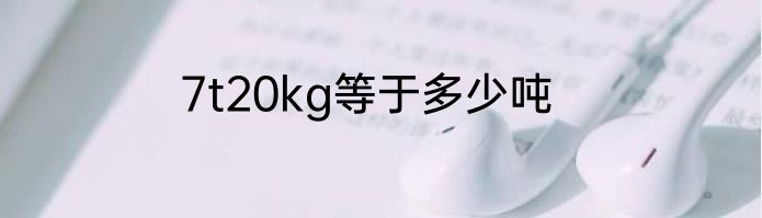 7t20kg等于多少吨