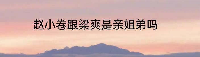 赵小卷跟梁爽是亲姐弟吗