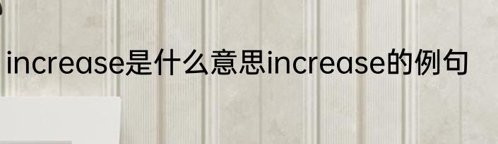 increase是什么意思increase的例句
