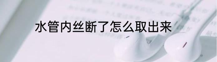 水管内丝断了怎么取出来