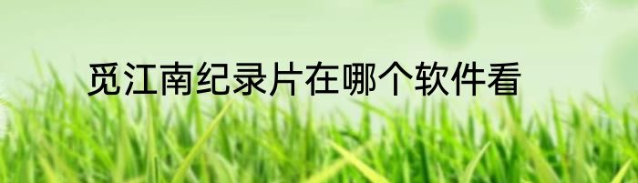 觅江南纪录片在哪个软件看