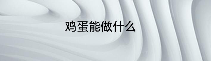 鸡蛋能做什么