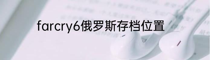 farcry6俄罗斯存档位置