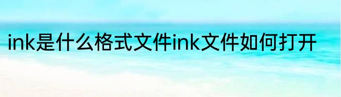 ink是什么格式文件ink文件如何打开
