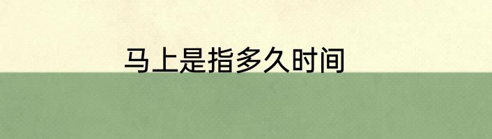 马上是指多久时间