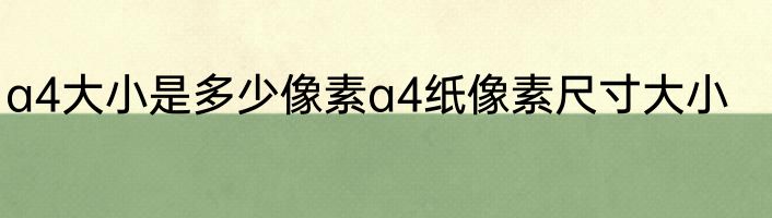 a4大小是多少像素a4纸像素尺寸大小