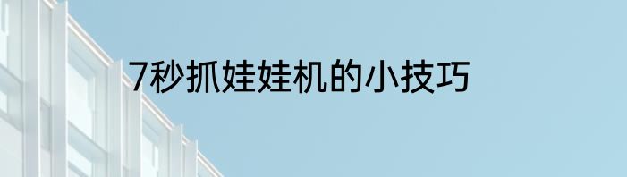 7秒抓娃娃机的小技巧
