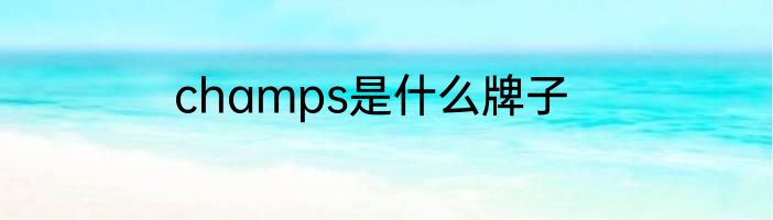 champs是什么牌子