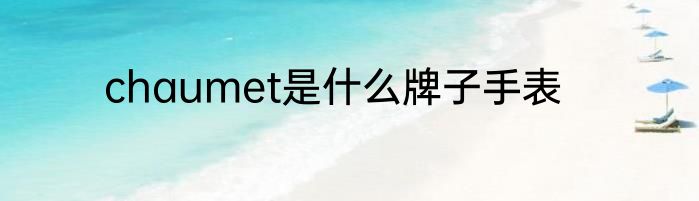 chaumet是什么牌子手表