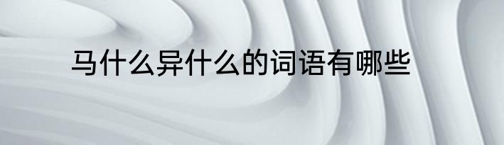 马什么异什么的词语有哪些