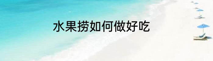水果捞如何做好吃