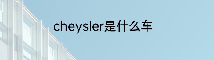 cheysler是什么车