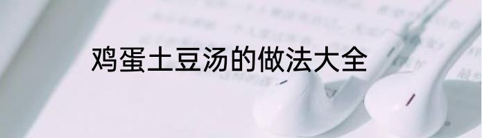 鸡蛋土豆汤的做法大全