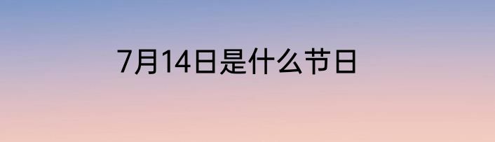 7月14日是什么节日
